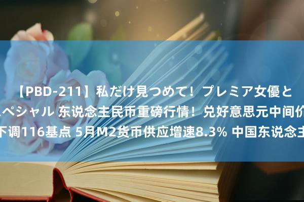 【PBD-211】私だけ見つめて！プレミア女優と主観でセックス8時間スペシャル 东说念主民币重磅行情！兑好意思元中间价再下调116基点 5月M2货币供应增速8.3% 中国东说念主行重申：双向波动总体领悟