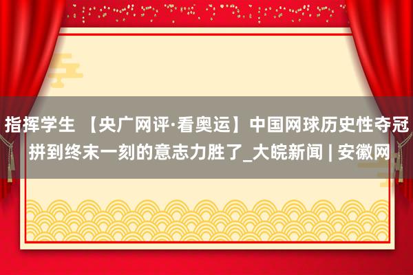 指挥学生 【央广网评·看奥运】中国网球历史性夺冠 拼到终末一刻的意志力胜了_大皖新闻 | 安徽网