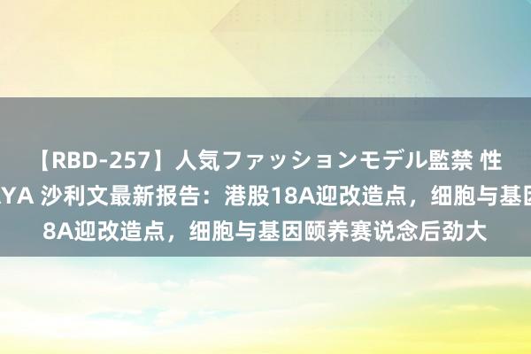 【RBD-257】人気ファッションモデル監禁 性虐コレクション3 AYA 沙利文最新报告：港股18A迎改造点，细胞与基因颐养赛说念后劲大