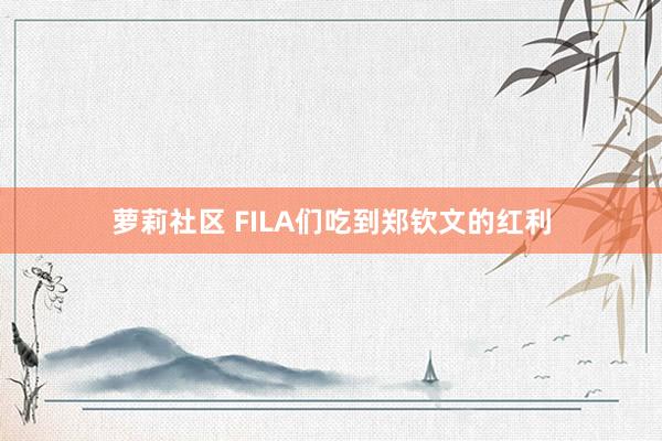 萝莉社区 FILA们吃到郑钦文的红利