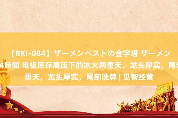 【RKI-084】ザーメンベストの金字塔 ザーメン大好き2000発 24時間 电板库存高压下的冰火两重天，龙头厚实，尾部洗牌 | 见智经营