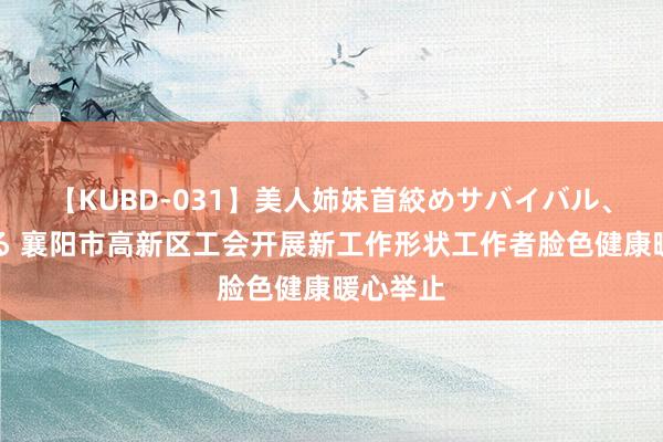 【KUBD-031】美人姉妹首絞めサバイバル、私生きる 襄阳市高新区工会开展新工作形状工作者脸色健康暖心举止