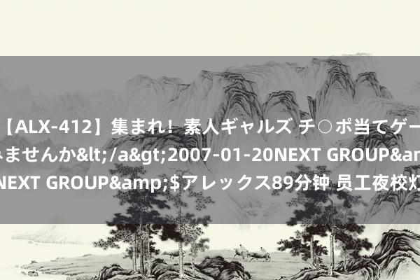 【ALX-412】集まれ！素人ギャルズ チ○ポ当てゲームで賞金稼いでみませんか</a>2007-01-20NEXT GROUP&$アレックス89分钟 员工夜校灯火通后