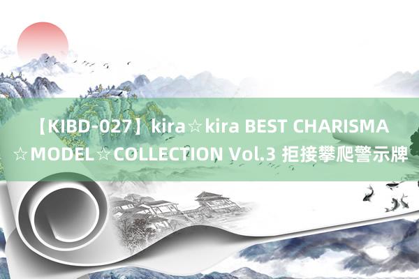 【KIBD-027】kira☆kira BEST CHARISMA☆MODEL☆COLLECTION Vol.3 拒接攀爬警示牌