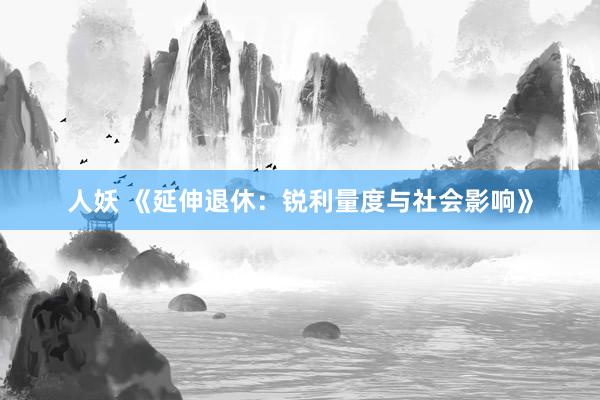 人妖 《延伸退休：锐利量度与社会影响》