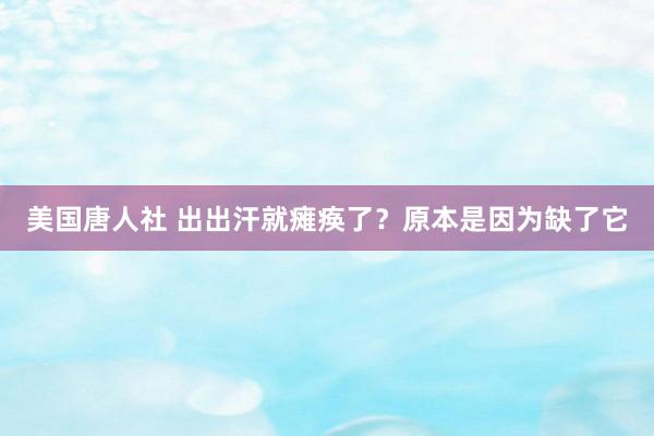 美国唐人社 出出汗就瘫痪了？原本是因为缺了它