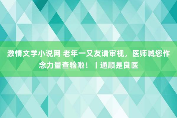 激情文学小说网 老年一又友请审视，医师喊您作念力量查验啦！丨通顺是良医