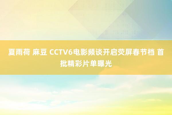 夏雨荷 麻豆 CCTV6电影频谈开启荧屏春节档 首批精彩片单曝光