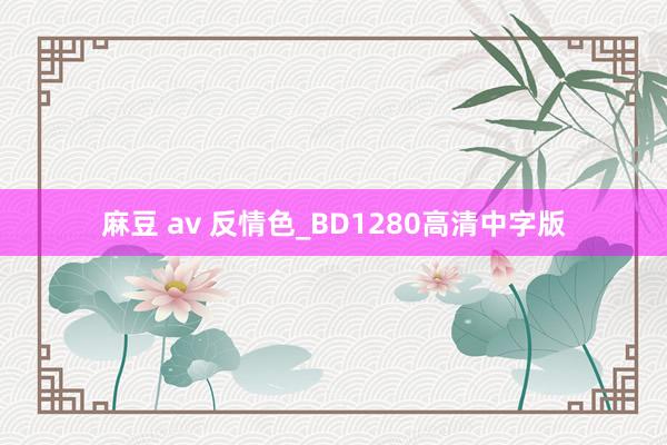 麻豆 av 反情色_BD1280高清中字版