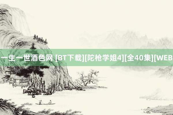 一生一世酒色网 [BT下载][陀枪学姐4][全40集][WEB